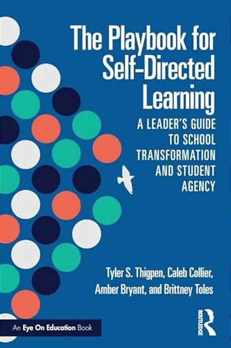 The Playbook For Self-Directed Learning: A Leader's Guide To School Transformation And Student Agency-..