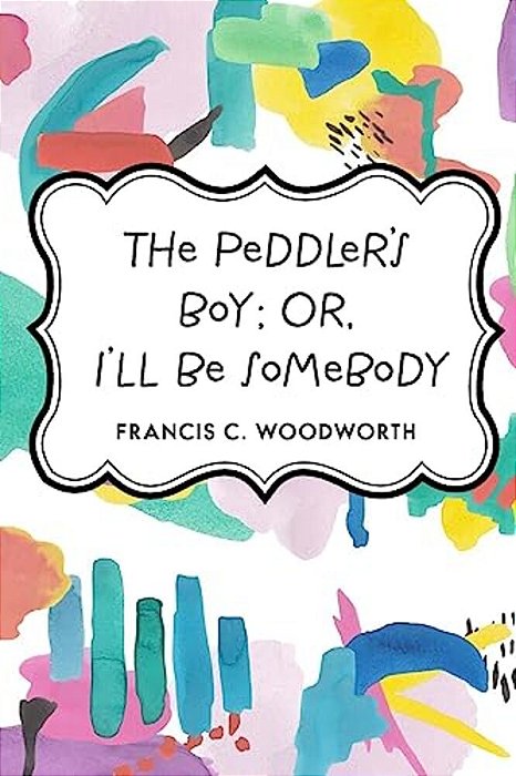 The Peddler's Boy; Or, I'Ll Be Somebody-..