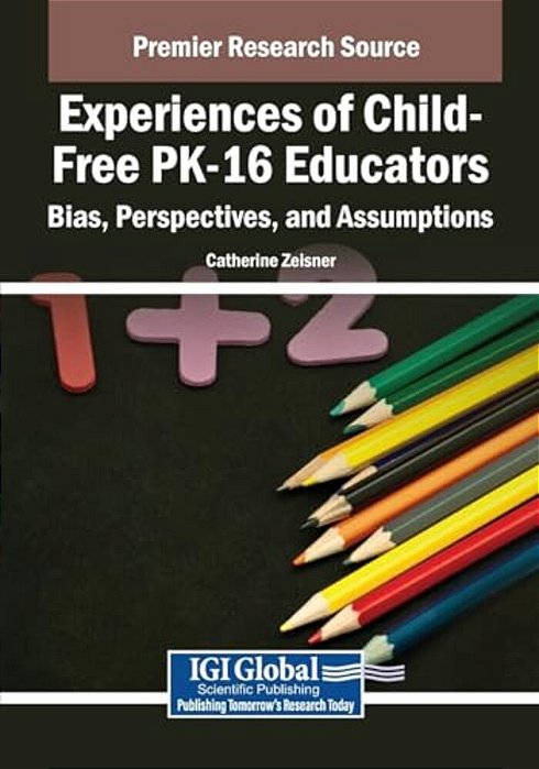 Experiences Of Child-Free Pk-16 Educators: Bias, Perspectives, And Assumptions-..
