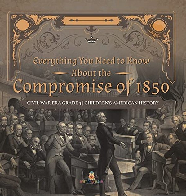 Everything You Need To Know About The Compromise Of 1850 Civil War Era Grade 5 Children's American History-..