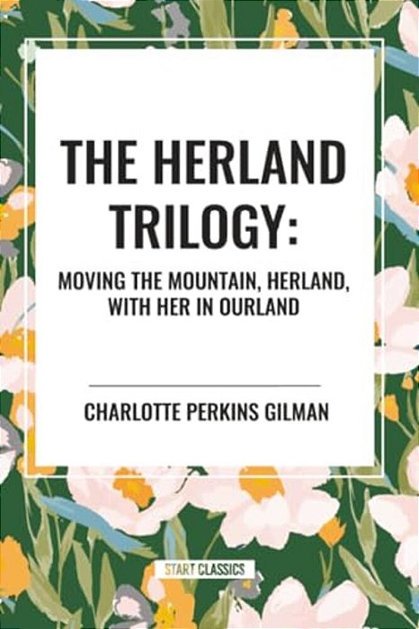 Herland Trilogy: Moving The Mountain, Herland, With Her In Ourland-..