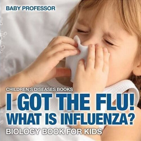 I Got The Flu! What Is Influenza? - Biology Book For Kids Children's Diseases Books-..