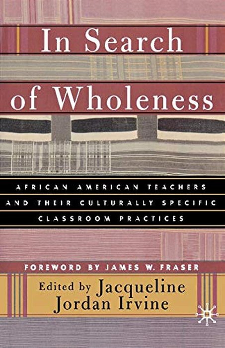 In Search Of Wholeness: African American Teachers And Their Culturally Specific Classroom Practices-..