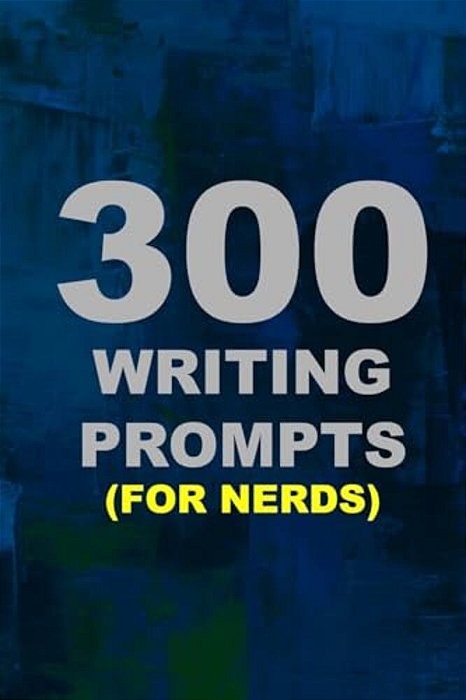 300 Writing Prompts (For Nerds)-..