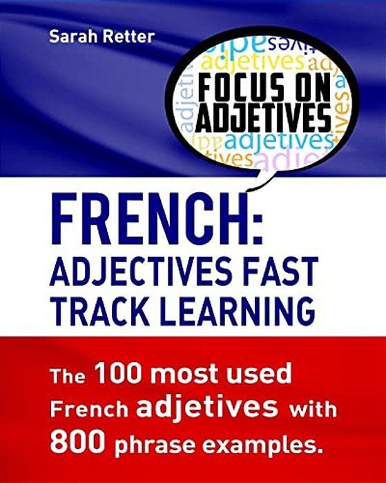French: Adjectives Fast Track Learning.: The 100 Most Used French Adjectives With 800 Phrase Examples. -..