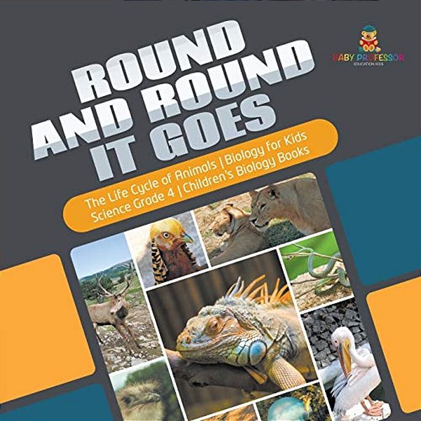 Round And Round It Goes The Life Cycle Of Animals Biology For Kids Science Grade 4 Children's Biology Books-..