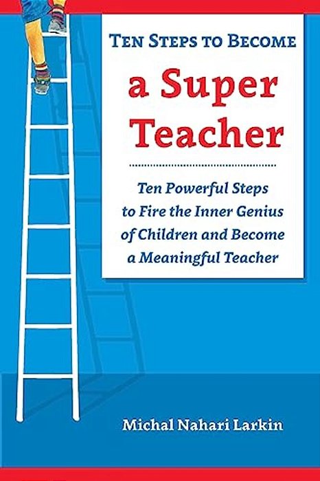 Ten Steps To Become A Super Teacher: Ten Powerful Steps To Fire The Inner Genius Of Children And Become A Meaningful Teacher-..