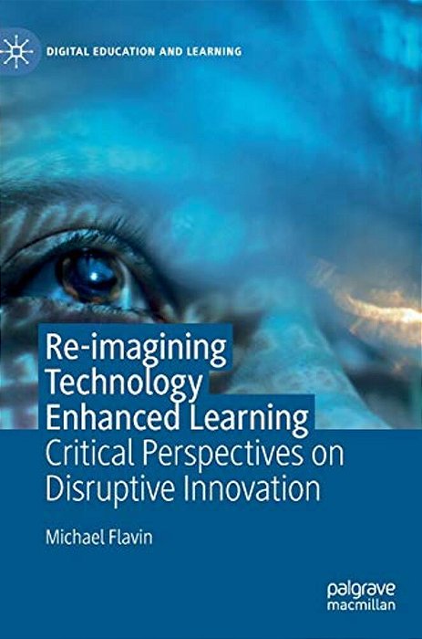 Re-Imagining Technology Enhanced Learning: Critical Perspectives On Disruptive Innovation-..