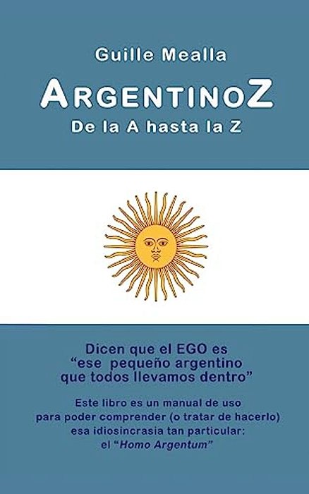 Argentinoz De La A Hasta La Z: Manual De Uso Para Comprender A Los Argentinos-..