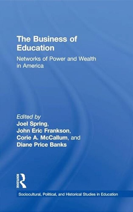 The Business Of Education: Networks Of Power And Wealth In America-..