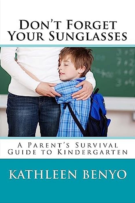 Don't Forget Your Sunglasses: A Parent's Survival Guide To Kindergarten-..