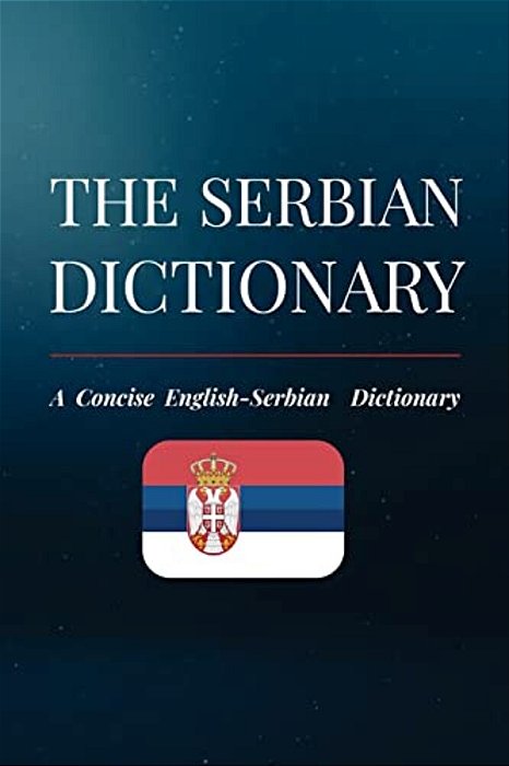 The Serbian Dictionary: A Concise English-Serbian Dictionary-..