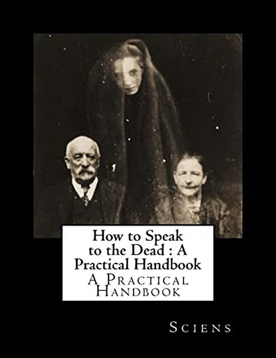 How To Speak To The Dead: A Practical Handbook-..