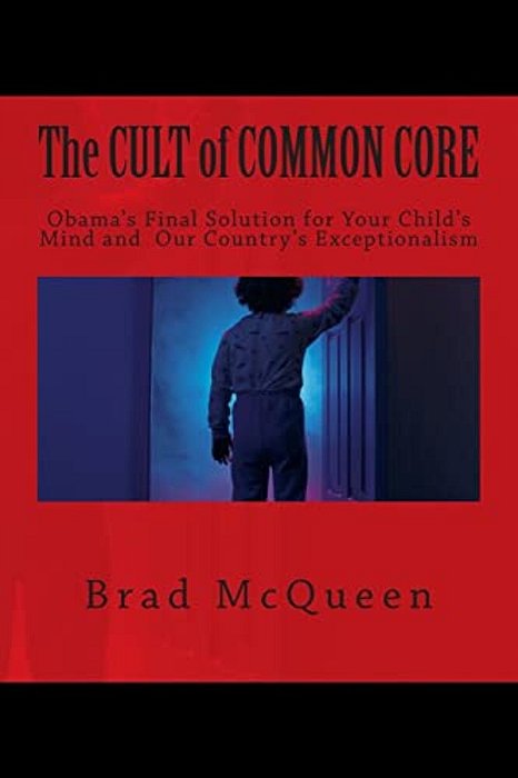 The Cult Of Common Core: Obama's Final Solution For Your Child's Mind And Our Country's Exceptionalism-..