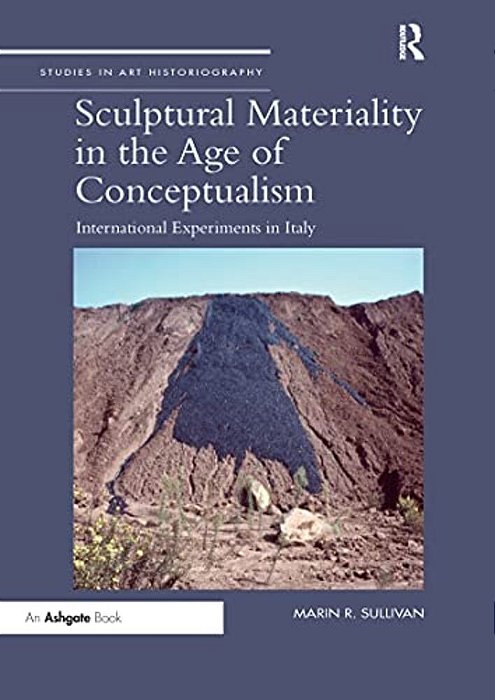 Sculptural Materiality In The Age Of Conceptualism: International Experiments In Italy-..