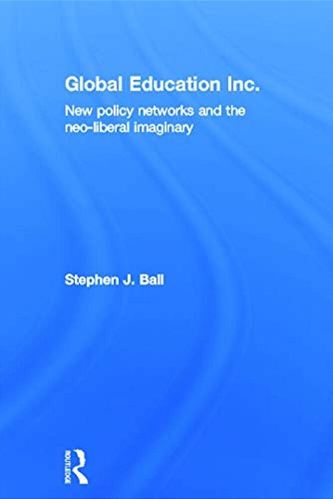 Global Education Inc.: New Policy Networks And The Neoliberal Imaginary-..