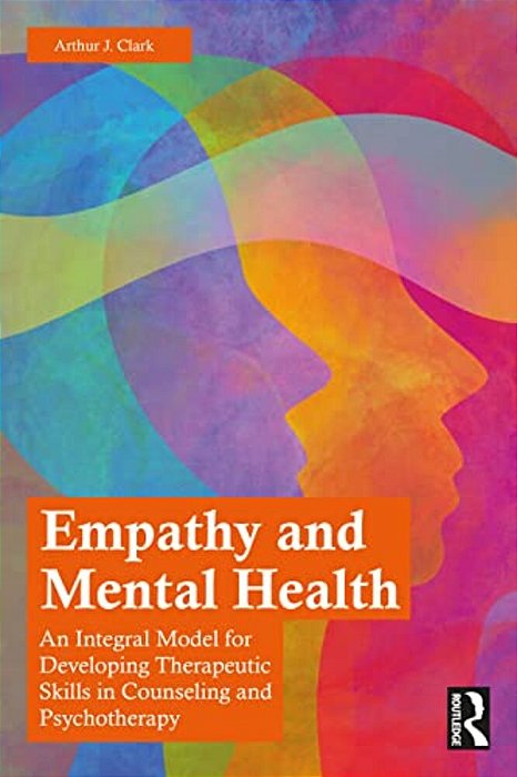 Empathy And Mental Health: An Integral Model For Developing Therapeutic Skills In Counseling And Psychotherapy-..