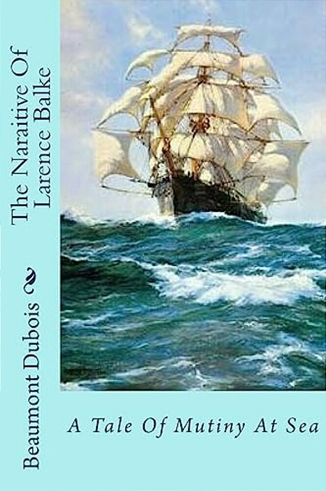 The Naraitive Of Larence Balke: A Tale Of Mutiny At Sea-..