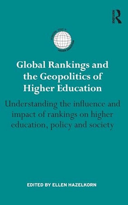 Global Rankings And The Geopolitics Of Higher Education: Understanding The Influence And Impact Of Rankings On Higher Education, Policy And Society-..
