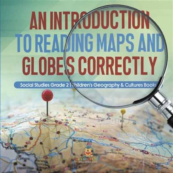 An Introduction To Reading Maps And Globes Correctly Social Studies Grade 2 Children's Geography & Cultures Books-..