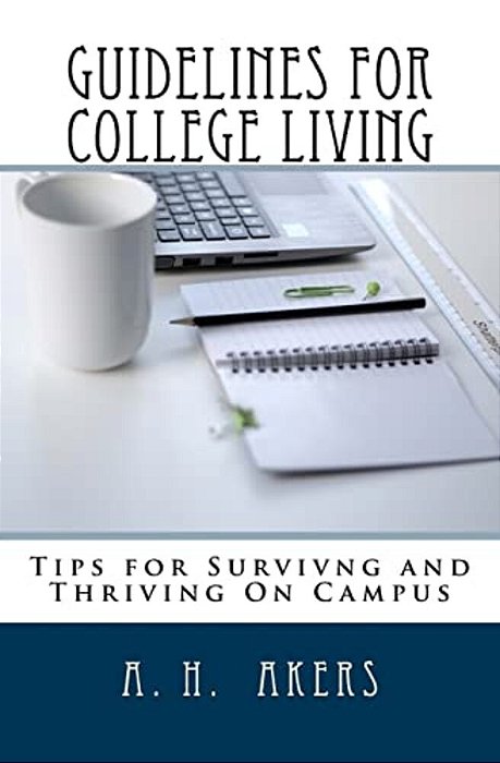 Guidelines For College Living: Advice, Tips, And Strategies For Navigating Through Your College Years-..