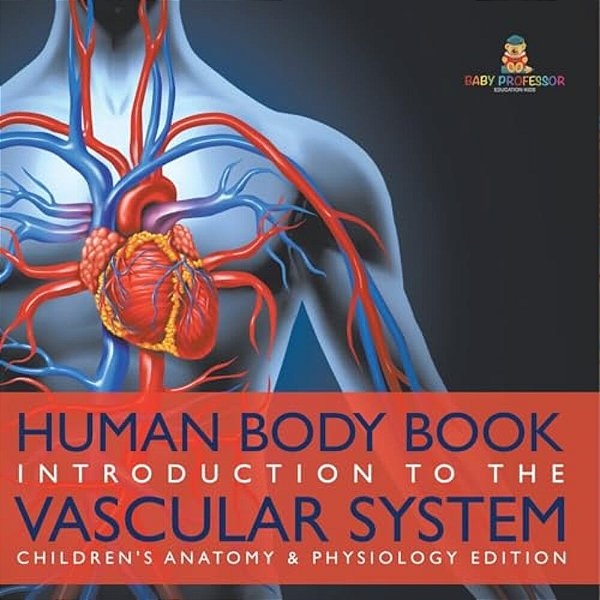 Human Body Book Introduction To The Vascular System Children's Anatomy & Physiology Edition-..