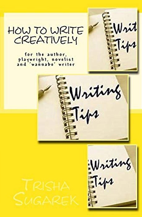 How To Write Creatively: For The Author, Playwright, Novelist And 'Wannabe' Writer-..