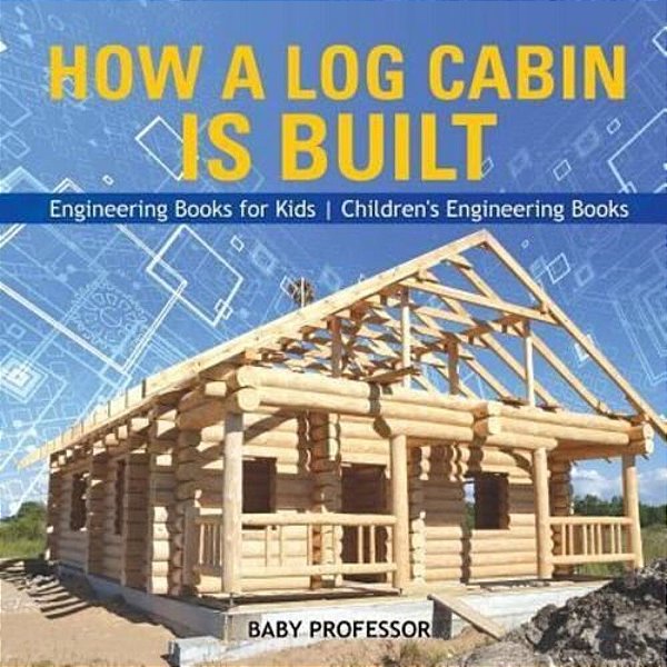 How A Log Cabin Is Built - Engineering Books For Kids Children's Engineering Books-..