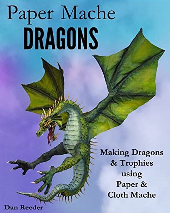 Paper Mache Dragons: Making Dragons & Trophies Using Paper & Cloth Mache-..