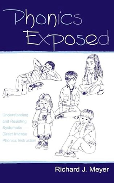 Phonics Exposed: Understanding And Resisting Systematic Direct Intense Phonics Instruction-..