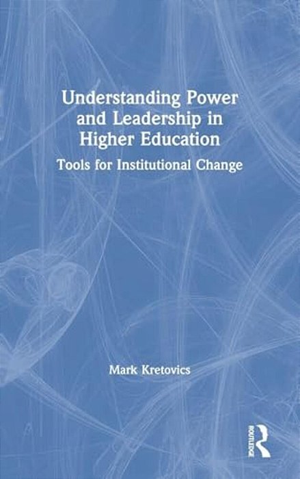 Understanding Power And Leadership In Higher Education: Tools For Institutional Change-..