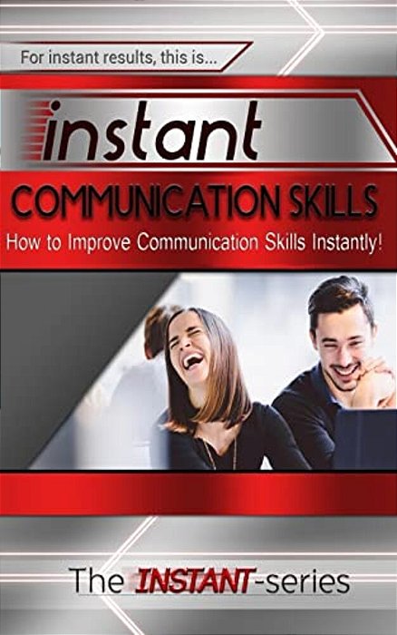 Instant Communication Skills: How To Improve Communications Skills Instantly!-..