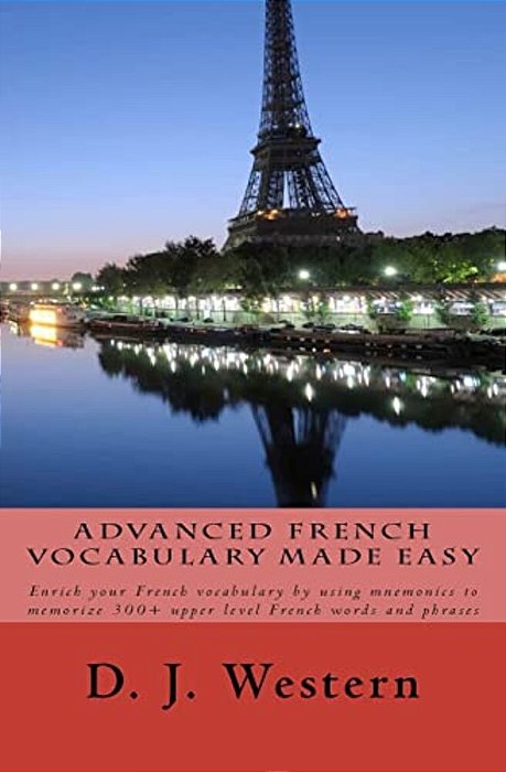 Advanced French Vocabulary Made Easy: Enrich Your French Vocabulary By Using Mnemonics To Memorize 300+ Upper Level French Words And Phrases-..