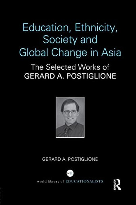 Education, Ethnicity, Society And Global Change In Asia: The Selected Works Of Gerard A. Postiglione-..