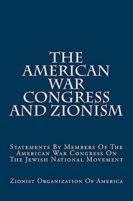 The American War Congress And Zionism: Statements By Members Of The American War Congress On The Jewish National Movement-..