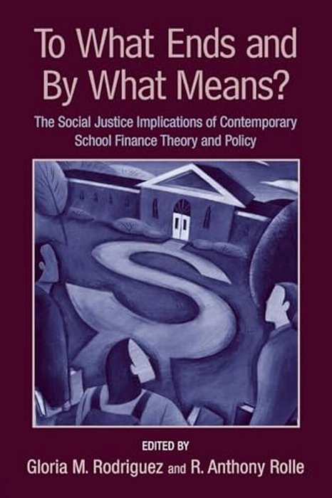 To What Ends And By What Means: The Social Justice Implications Of Contemporary School Finance Theory And Policy-..