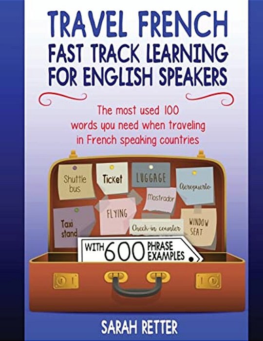Travel French: Fast Track Learning For English Speakers: The Most Used 100 Words You Need To Get Around When Traveling In French Spea-..