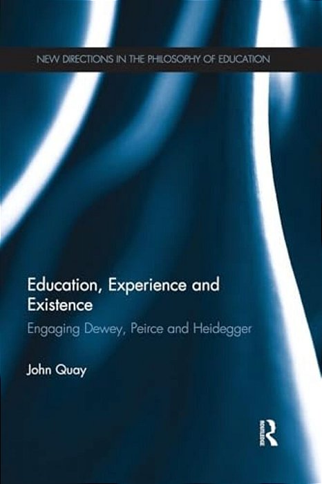 Education, Experience And Existence: Engaging Dewey, Peirce And Heidegger-..