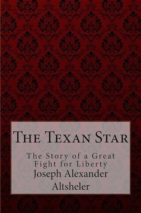 The Texan Star The Story Of A Great Fight For Liberty Joseph Alexander Altsheler-..