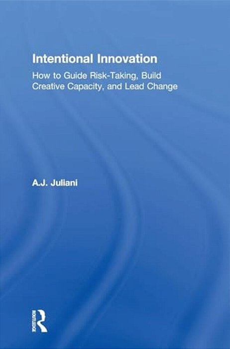 Intentional Innovation: How To Guide Risk-Taking, Build Creative Capacity, And Lead Change-..