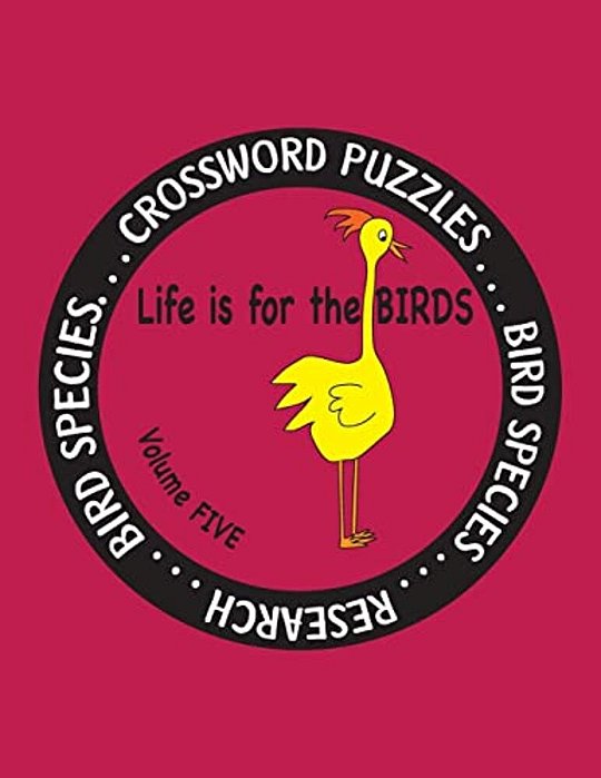 Life Is For The Birds Volume Five: Research And Complete Crossword Puzzles On The Blue Jay, Common Goldeneye, Great Blue Heron, Gyrfalcon, Mourning Do-..