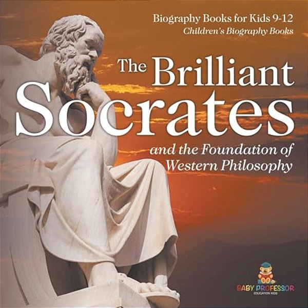 The Brilliant Socrates And The Foundation Of Western Philosophy - Biography Books For Kids 9-12 Children's Biography Books-..