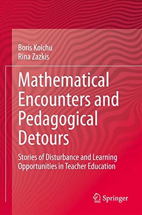 Mathematical Encounters And Pedagogical Detours: Stories Of Disturbance And Learning Opportunities In Teacher Education-..
