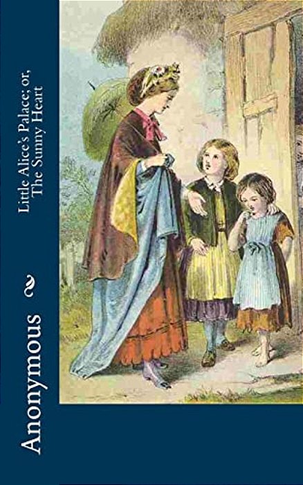 Little Alice's Palace; Or, The Sunny Heart-..