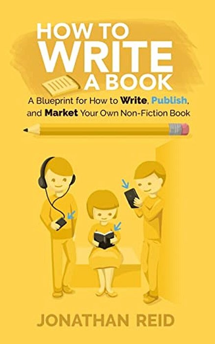 How To Write A Book: A Blueprint For How To Write, Publish And Market Your Very Own Non-Fiction Book-..
