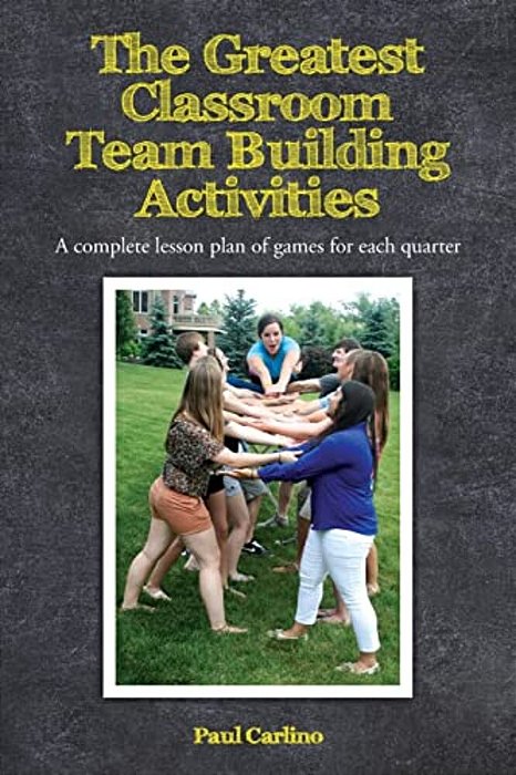 The Greatest Classroom Team Building Activities: A Complete Lesson Plan Of Games For Each Quarter-..