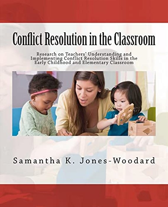 Conflict Resolution In The Classroom: Research On Teachers' Understanding And Implementing Conflict Resolution Skills In The Early Childhood And Eleme-..