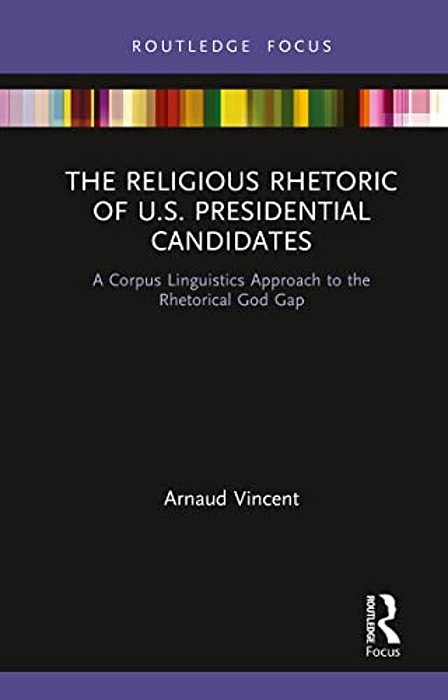 The Religious Rhetoric Of U. S. Presidential Candidates: A Corpus Linguistics Approach To The Rhetorical God Gap-..
