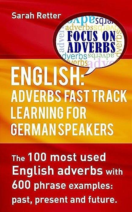 English: Adverbs Fast Track Learning For German Speakers.: The 100 Most Used English Adverbs With 600 Phrase Examples. -..