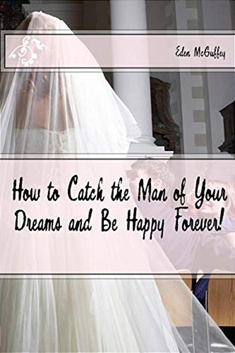 How To Catch The Man Of Your Dreams And Be Happy Forever (A Satire)-..